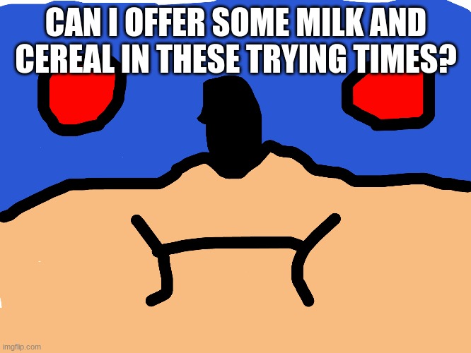 CAN I OFFER SOME MILK AND CEREAL IN THESE TRYING TIMES? | made w/ Imgflip meme maker