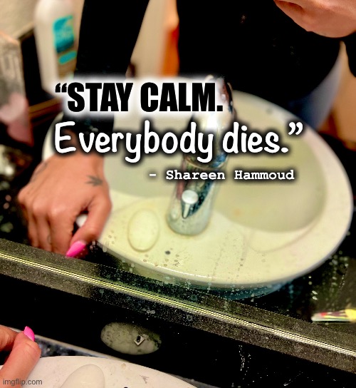 Stay calm |  “STAY CALM. Everybody dies.”; - Shareen Hammoud | image tagged in stay calm,mental health,psychology,art,memes,quotes | made w/ Imgflip meme maker