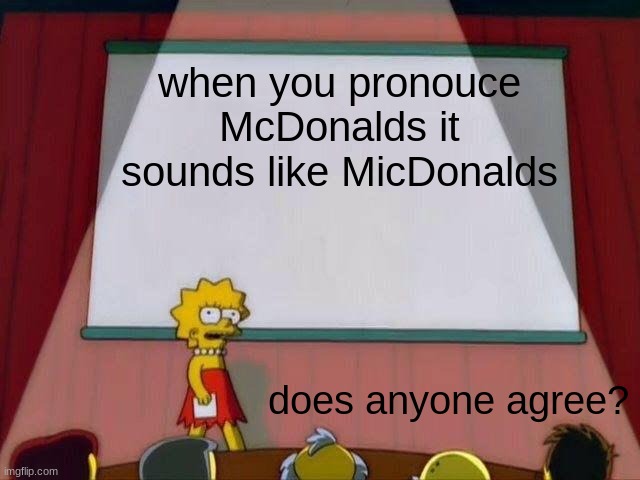 idk maybe its how i say it | when you pronouce McDonalds it sounds like MicDonalds; does anyone agree? | image tagged in lisa simpson's presentation | made w/ Imgflip meme maker