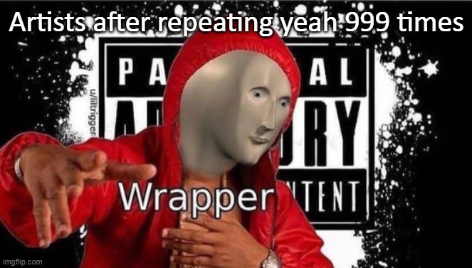 rappers be like | Artists after repeating yeah 999 times | image tagged in meme man wrapper | made w/ Imgflip meme maker