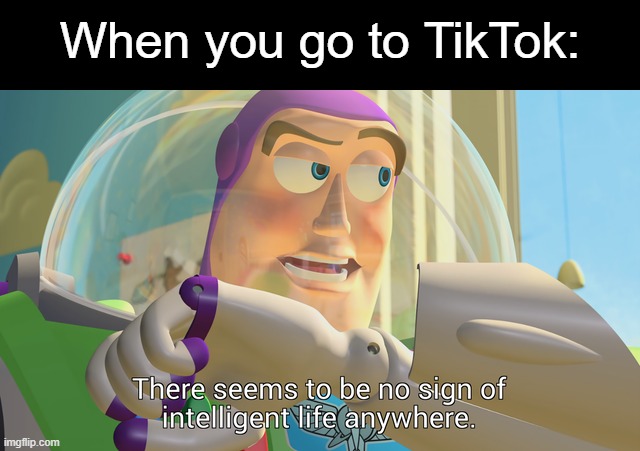 Most of them are dumb. | When you go to TikTok: | image tagged in there seems to be no sign of intelligent life anywhere,memes,tiktok,tiktok sucks,no sign of intelligent life | made w/ Imgflip meme maker
