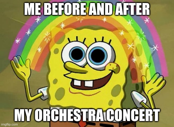 Imagination Spongebob Meme | ME BEFORE AND AFTER; MY ORCHESTRA CONCERT | image tagged in memes,imagination spongebob | made w/ Imgflip meme maker