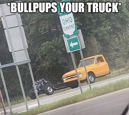 Forgot bullpup gun here's a truck | *BULLPUPS YOUR TRUCK* | image tagged in guns,cars | made w/ Imgflip meme maker