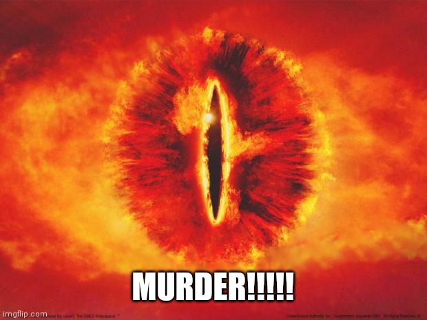 eye of sauron | MURDER!!!!! | image tagged in eye of sauron | made w/ Imgflip meme maker