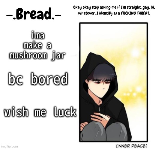 b y e | ima make a mushroom jar; bc bored; wish me luck | image tagged in breads inner peace temp | made w/ Imgflip meme maker