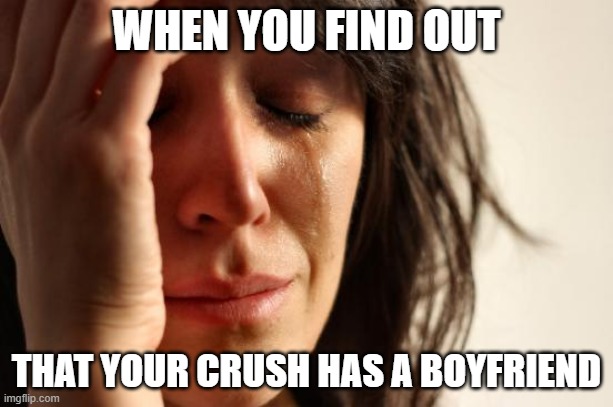 First World Problems | WHEN YOU FIND OUT; THAT YOUR CRUSH HAS A BOYFRIEND | image tagged in memes,first world problems,funny,relatable,relationships,oh wow are you actually reading these tags | made w/ Imgflip meme maker