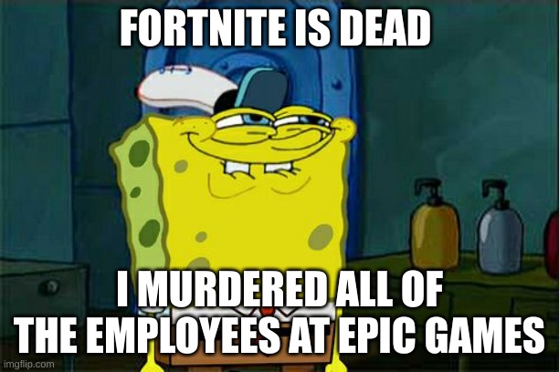 Thanks to me,you have fortnite sucks memes | FORTNITE IS DEAD; I MURDERED ALL OF THE EMPLOYEES AT EPIC GAMES | image tagged in memes,don't you squidward,dark humor,fortnite | made w/ Imgflip meme maker