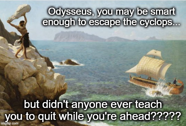  Odysseus, you may be smart enough to escape the cyclops... but didn't anyone ever teach you to quit while you're ahead????? | image tagged in angry cyclops | made w/ Imgflip meme maker