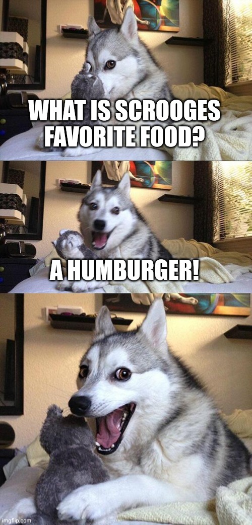Bad Pun Dog Meme |  WHAT IS SCROOGES FAVORITE FOOD? A HUMBURGER! | image tagged in memes,bad pun dog | made w/ Imgflip meme maker