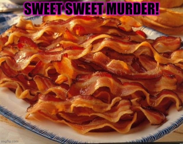 Bacon | SWEET SWEET MURDER! | image tagged in bacon | made w/ Imgflip meme maker