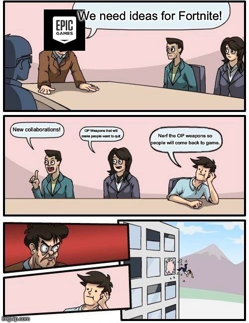 It’s true tho | We need ideas for Fortnite! New collaborations! OP Weapons that will make people want to quit; Nerf the OP weapons so people will come back to game. | image tagged in memes,boardroom meeting suggestion,fortnite,epic games | made w/ Imgflip meme maker