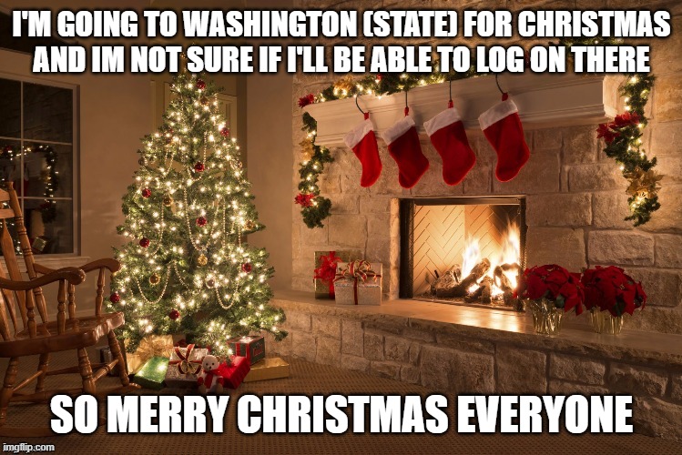 Merry Christmas | I'M GOING TO WASHINGTON (STATE) FOR CHRISTMAS AND IM NOT SURE IF I'LL BE ABLE TO LOG ON THERE; SO MERRY CHRISTMAS EVERYONE | image tagged in merry christmas | made w/ Imgflip meme maker