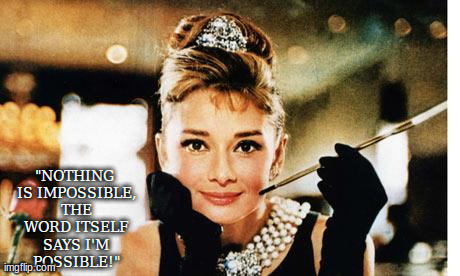 "NOTHING IS IMPOSSIBLE, THE WORD ITSELF SAYS I'M POSSIBLE!" | image tagged in audrey hepburn | made w/ Imgflip meme maker