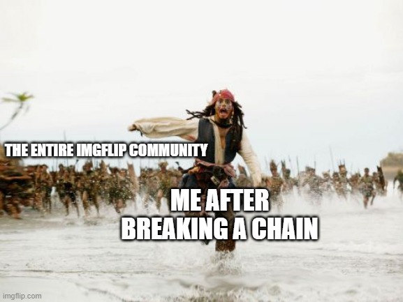 Stop making chains! It's annoying! | THE ENTIRE IMGFLIP COMMUNITY; ME AFTER BREAKING A CHAIN | image tagged in memes,jack sparrow being chased,chain,running,imgflip community,why are you reading this | made w/ Imgflip meme maker