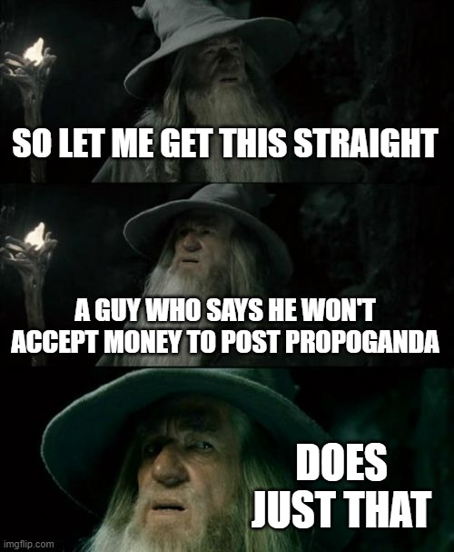 This guy named Barret said how he won't support China. Aaand now he denies Uighyer genocide | SO LET ME GET THIS STRAIGHT; A GUY WHO SAYS HE WON'T ACCEPT MONEY TO POST PROPOGANDA; DOES JUST THAT | image tagged in memes,confused gandalf,china | made w/ Imgflip meme maker