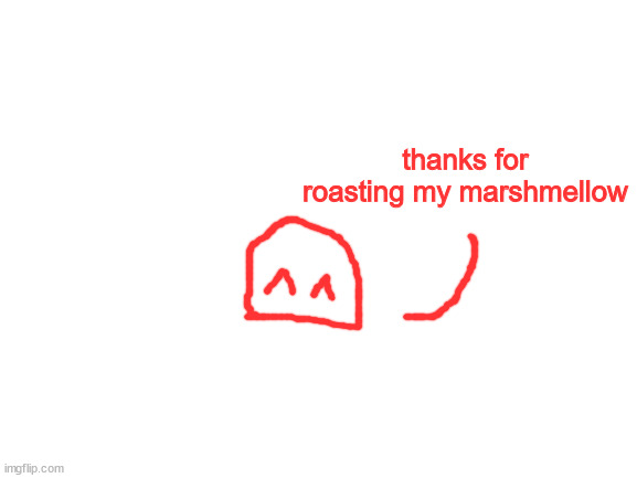 Blank White Template | thanks for roasting my marshmellow | image tagged in blank white template | made w/ Imgflip meme maker