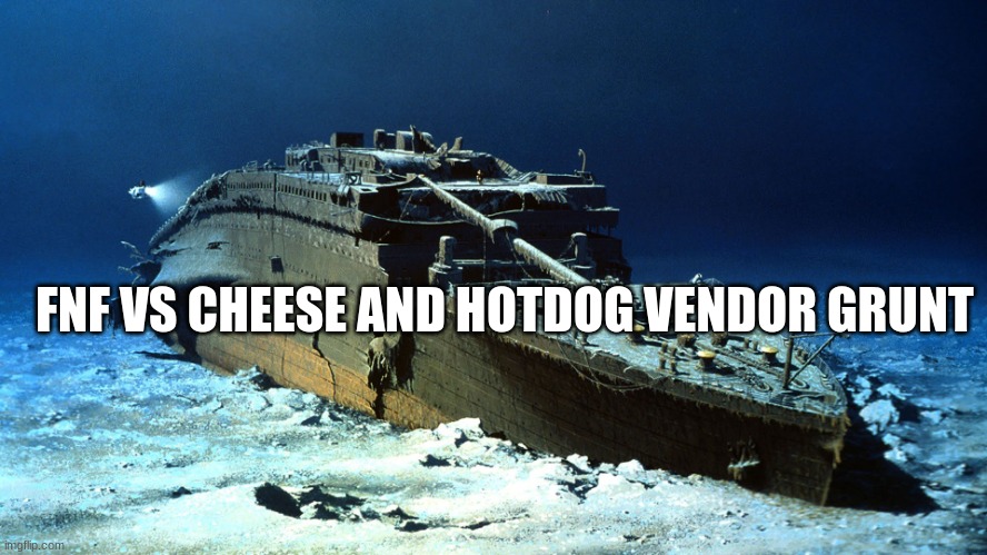 Titanic on the ocean floor | FNF VS CHEESE AND HOTDOG VENDOR GRUNT | image tagged in titanic on the ocean floor | made w/ Imgflip meme maker