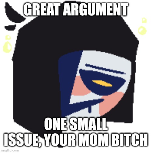Lmao | GREAT ARGUMENT; ONE SMALL ISSUE, YOUR MOM BITCH | image tagged in funny,dumb | made w/ Imgflip meme maker