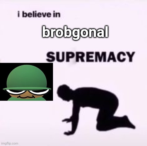 he really said “>:3” lmao | brobgonal | image tagged in i believe in supremacy | made w/ Imgflip meme maker