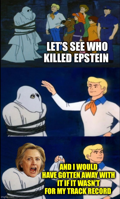 Scooby Hillary | LET’S SEE WHO KILLED EPSTEIN AND I WOULD HAVE GOTTEN AWAY WITH IT IF IT WASN’T FOR MY TRACK RECORD | image tagged in scooby hillary | made w/ Imgflip meme maker