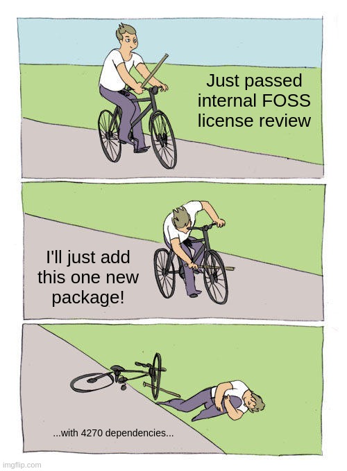 Just one more package | Just passed
internal FOSS
license review; I'll just add
this one new
package! ...with 4270 dependencies... | image tagged in memes,bike fall | made w/ Imgflip meme maker