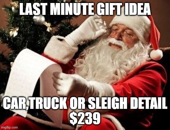 Santa checking his list | LAST MINUTE GIFT IDEA; CAR,TRUCK OR SLEIGH DETAIL
$239 | image tagged in santa checking his list | made w/ Imgflip meme maker