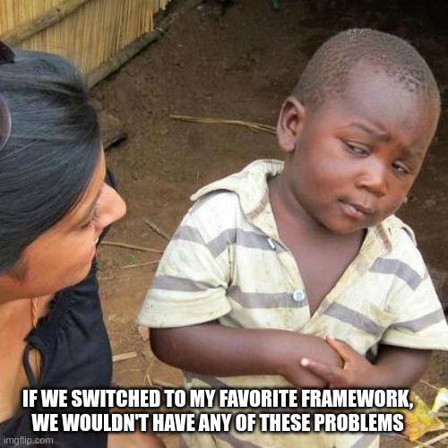 The Cure All | IF WE SWITCHED TO MY FAVORITE FRAMEWORK, WE WOULDN'T HAVE ANY OF THESE PROBLEMS | image tagged in memes,third world skeptical kid | made w/ Imgflip meme maker