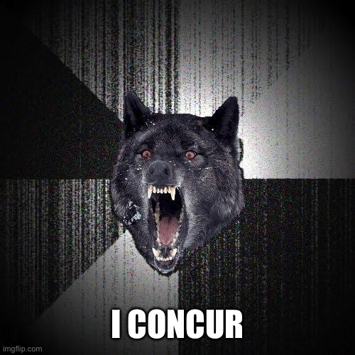 Insanity Wolf Meme | I CONCUR | image tagged in memes,insanity wolf | made w/ Imgflip meme maker