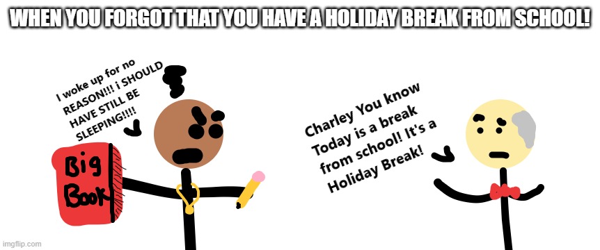 When you realize you have a holiday break | WHEN YOU FORGOT THAT YOU HAVE A HOLIDAY BREAK FROM SCHOOL! | image tagged in holidays,stickman,school break | made w/ Imgflip meme maker