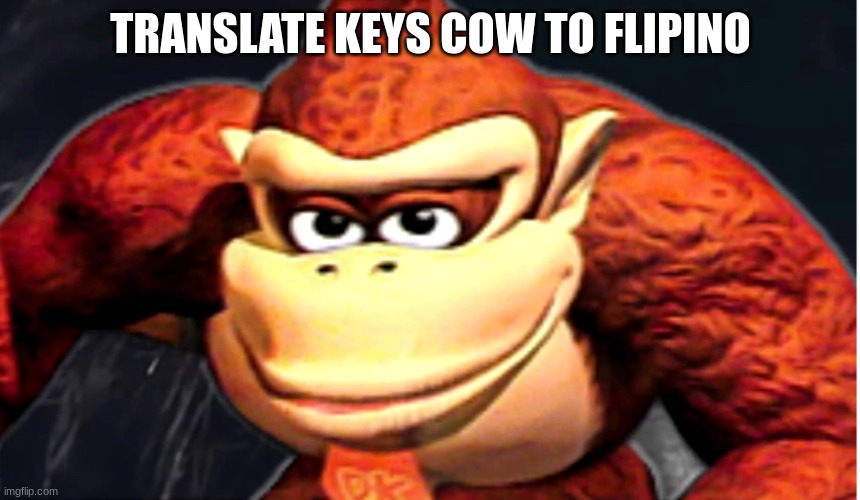Donkey Kong’s Seducing Face | TRANSLATE KEYS COW TO FLIPINO | image tagged in donkey kong s seducing face,troll | made w/ Imgflip meme maker