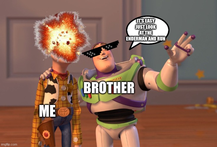 When my brother tells me to look at an enderman in minecraft | IT'S EASY JUST LOOK AT THE ENDERMAN AND RUN; BROTHER; ME | image tagged in memes,x x everywhere | made w/ Imgflip meme maker