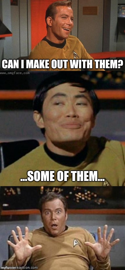 CAN I MAKE OUT WITH THEM? ...SOME OF THEM... | image tagged in captain james t kirk,sulu,kirk shocking | made w/ Imgflip meme maker