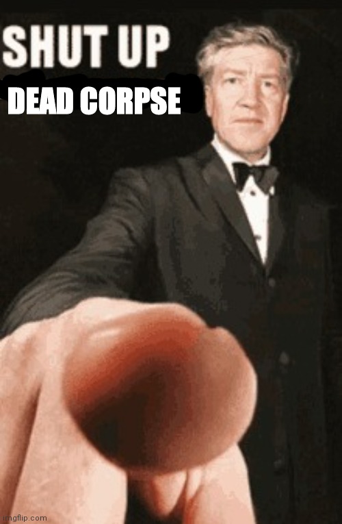 the one that has no limbs | DEAD CORPSE | image tagged in shut up anime profile picture | made w/ Imgflip meme maker