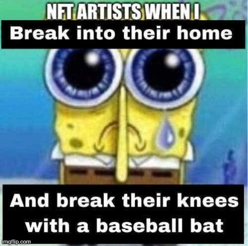NFT artists when I break into their home | image tagged in nft artists when i break into their home | made w/ Imgflip meme maker