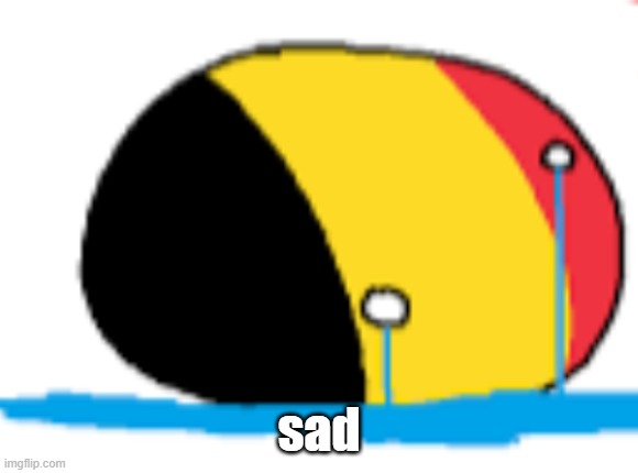 belgium is crying | sad | image tagged in belgium is crying | made w/ Imgflip meme maker