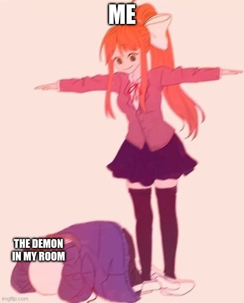 anime t pose | ME; THE DEMON IN MY ROOM | image tagged in anime t pose | made w/ Imgflip meme maker