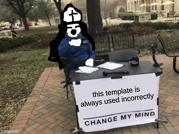 Change My Mind Meme | this template is always used incorrectly | image tagged in memes,change my mind | made w/ Imgflip meme maker