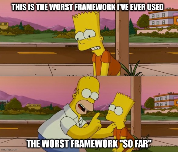 The Worst Framework So Far | THIS IS THE WORST FRAMEWORK I'VE EVER USED; THE WORST FRAMEWORK "SO FAR" | image tagged in simpsons so far | made w/ Imgflip meme maker