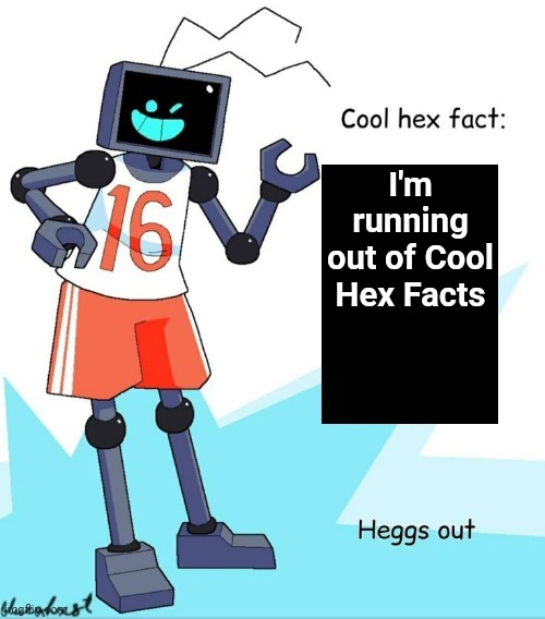 Cool Hex Fact | I'm running out of Cool Hex Facts | image tagged in cool hex fact | made w/ Imgflip meme maker