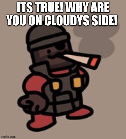 Demoman smoking | ITS TRUE! WHY ARE YOU ON CLOUDYS SIDE! | image tagged in demoman smoking | made w/ Imgflip meme maker