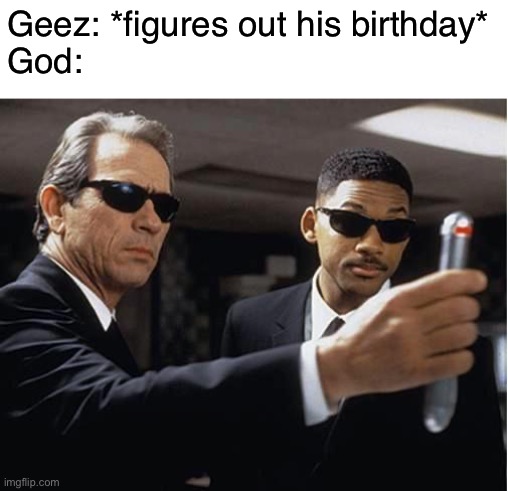 ok that’s enough memes about that guy for me. | Geez: *figures out his birthday*
God: | image tagged in men in black | made w/ Imgflip meme maker