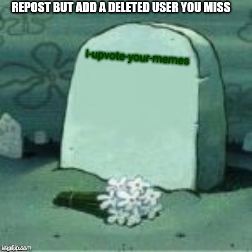 Here Lies X | REPOST BUT ADD A DELETED USER YOU MISS; I-upvote-your-memes | image tagged in here lies x | made w/ Imgflip meme maker