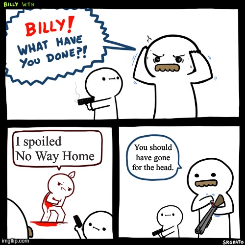 I swear if you spoil it in the comments… | I spoiled No Way Home; You should have gone for the head. | image tagged in billy what have you done,spiderman,memes | made w/ Imgflip meme maker