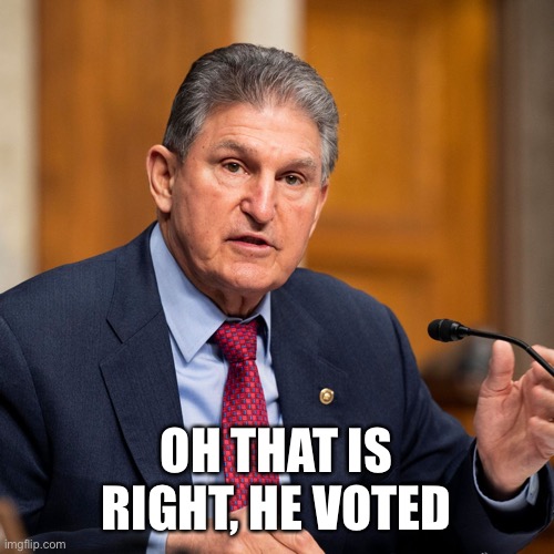 Joe Manchin | OH THAT IS RIGHT, HE VOTED | image tagged in joe manchin | made w/ Imgflip meme maker