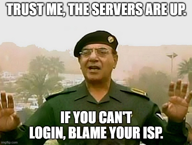 TRUST BAGHDAD BOB | TRUST ME, THE SERVERS ARE UP. IF YOU CAN'T LOGIN, BLAME YOUR ISP. | image tagged in trust baghdad bob | made w/ Imgflip meme maker