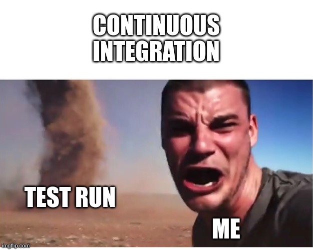 Continuous Integration Test Run | CONTINUOUS
INTEGRATION; TEST RUN; ME | image tagged in here it come meme | made w/ Imgflip meme maker