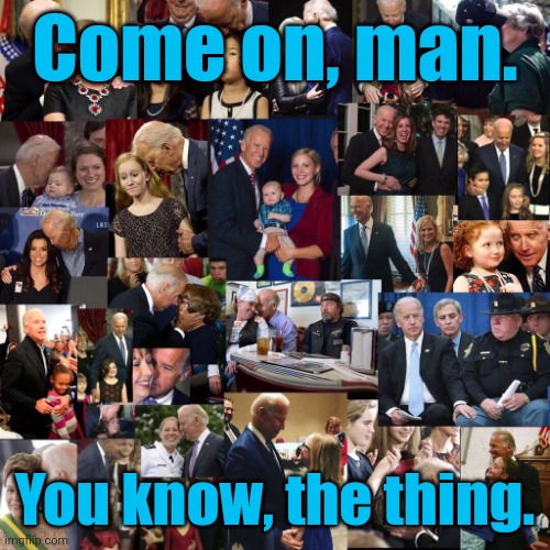 That's a lot of child groping, joe biden. | Come on, man. You know, the thing. | image tagged in that's a lot of child groping joe biden | made w/ Imgflip meme maker