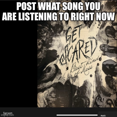 Sarcasm by get scared | POST WHAT SONG YOU ARE LISTENING TO RIGHT NOW | image tagged in music | made w/ Imgflip meme maker