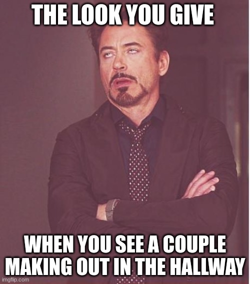 Lol this is litterrally me | THE LOOK YOU GIVE; WHEN YOU SEE A COUPLE MAKING OUT IN THE HALLWAY | image tagged in memes,face you make robert downey jr,stopcouples,school | made w/ Imgflip meme maker