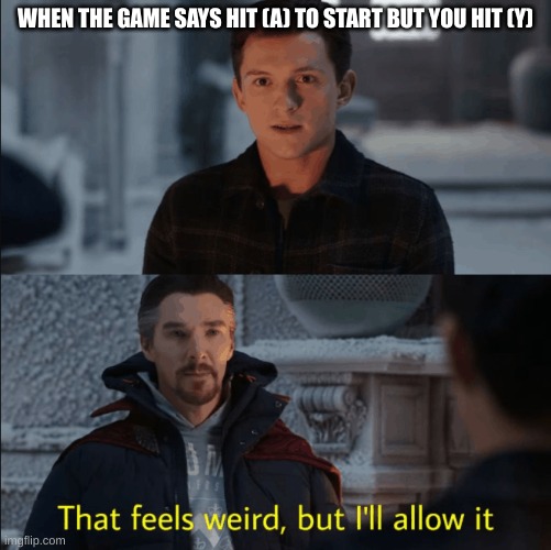 gamer memes | WHEN THE GAME SAYS HIT (A) TO START BUT YOU HIT (Y) | image tagged in that feels weird but i'll allow it | made w/ Imgflip meme maker